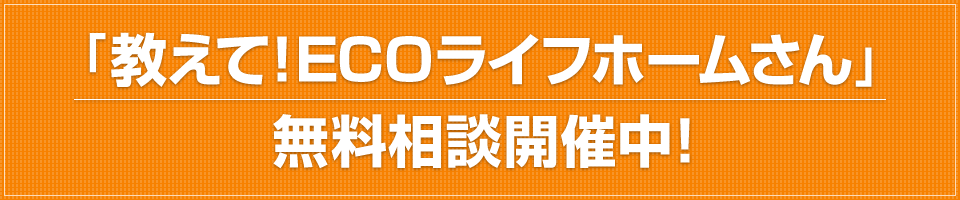 「教えて！ECOライフホームさん」無料相談開催中！