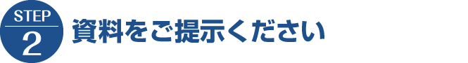 【STEP2】資料をご提示ください